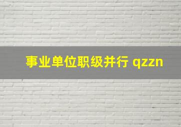 事业单位职级并行 qzzn